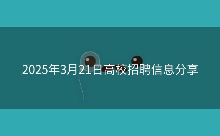 2025年3月21日高校招聘信息分享