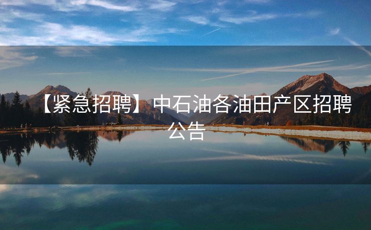 【紧急招聘】中石油各油田产区招聘公告