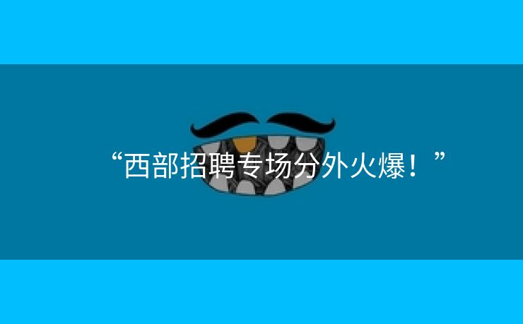 “西部招聘专场分外火爆！”