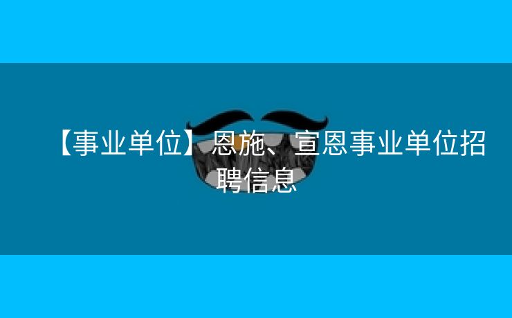 【事业单位】恩施、宣恩事业单位招聘信息