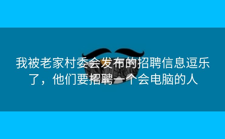 我被老家村委会发布的招聘信息逗乐了，他们要招聘一个会电脑的人