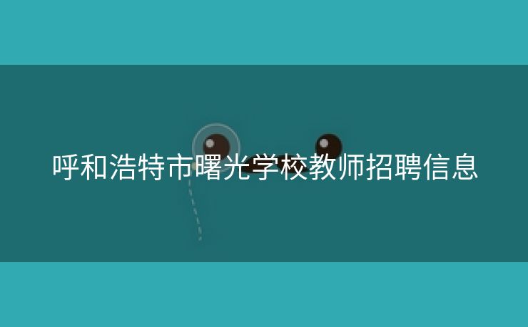 呼和浩特市曙光学校教师招聘信息