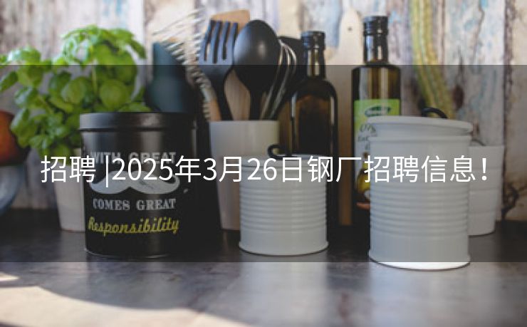 招聘 |2025年3月26日钢厂招聘信息！