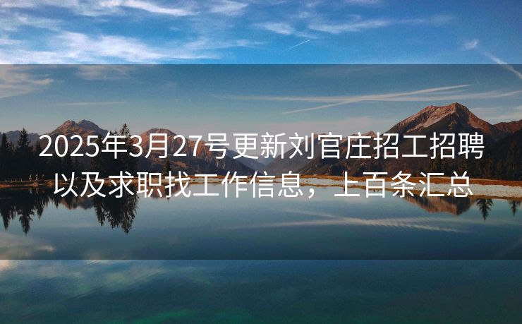 2025年3月27号更新刘官庄招工招聘以及求职找工作信息，上百条汇总