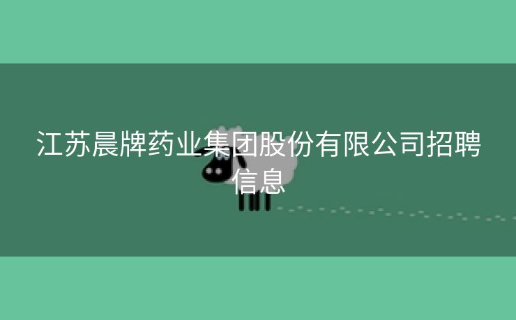 江苏晨牌药业集团股份有限公司招聘信息