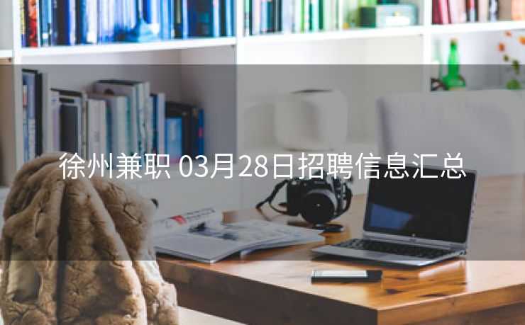 徐州兼职 03月28日招聘信息汇总