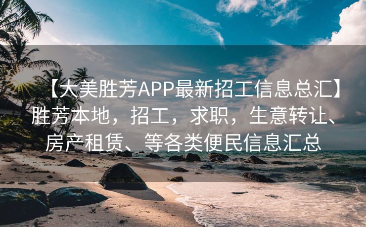 【大美胜芳APP最新招工信息总汇】胜芳本地，招工，求职，生意转让、房产租赁、等各类便民信息汇总