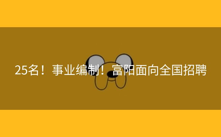 25名！事业编制！富阳面向全国招聘