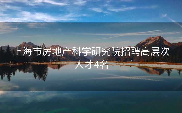 上海市房地产科学研究院招聘高层次人才4名