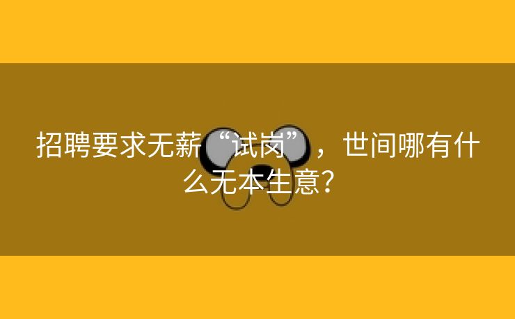 招聘要求无薪“试岗”，世间哪有什么无本生意？