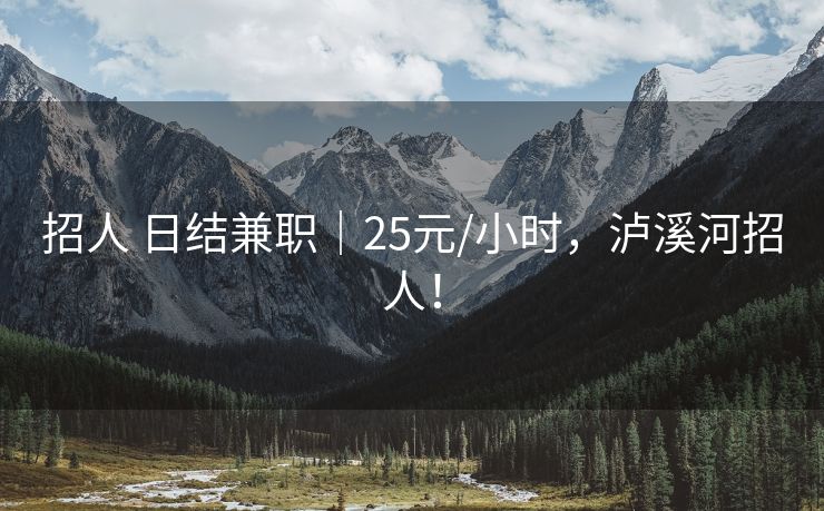 招人 日结兼职｜25元/小时，泸溪河招人！
