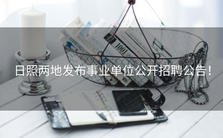 日照两地发布事业单位公开招聘公告！