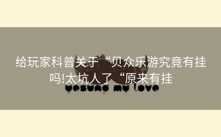 给玩家科普关于“贝众乐游究竟有挂吗!太坑人了“原来有挂