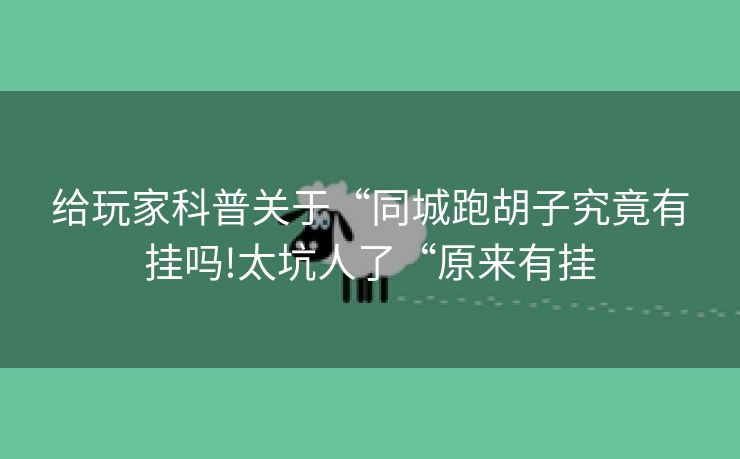 给玩家科普关于“同城跑胡子究竟有挂吗!太坑人了“原来有挂