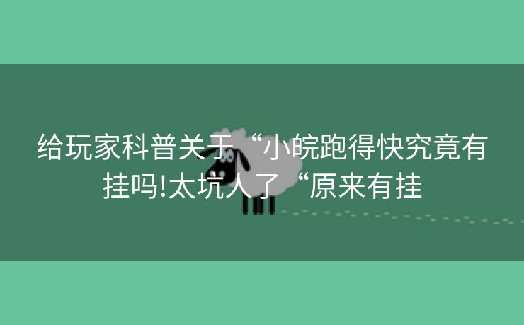 给玩家科普关于“小皖跑得快究竟有挂吗!太坑人了“原来有挂