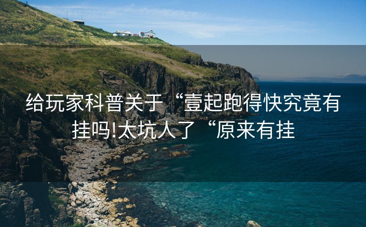 给玩家科普关于“壹起跑得快究竟有挂吗!太坑人了“原来有挂