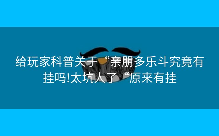 给玩家科普关于“亲朋多乐斗究竟有挂吗!太坑人了“原来有挂