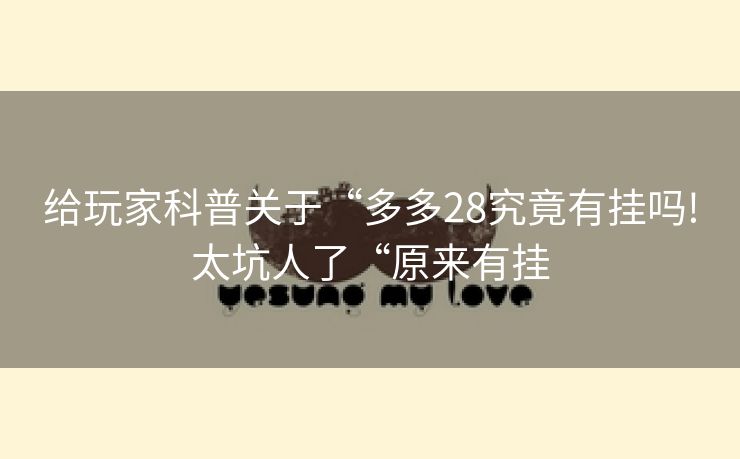 给玩家科普关于“多多28究竟有挂吗!太坑人了“原来有挂