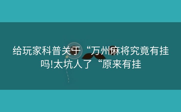给玩家科普关于“万州麻将究竟有挂吗!太坑人了“原来有挂