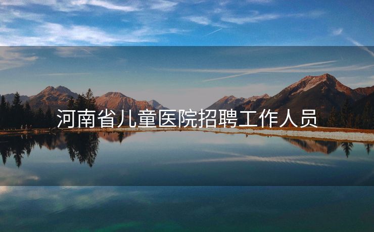 河南省儿童医院招聘工作人员