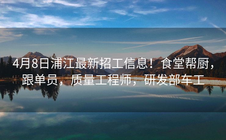 4月8日浦江最新招工信息！食堂帮厨，跟单员，质量工程师，研发部车工