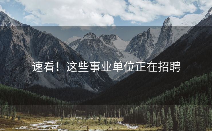 速看！这些事业单位正在招聘