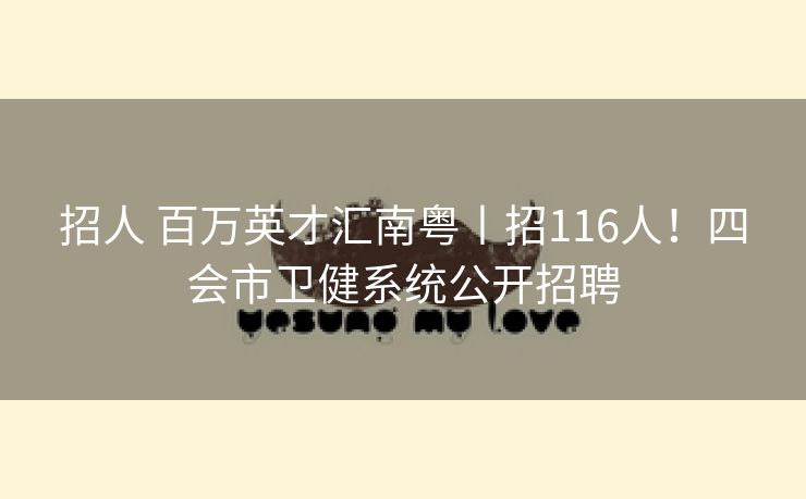 招人 百万英才汇南粤丨招116人！四会市卫健系统公开招聘