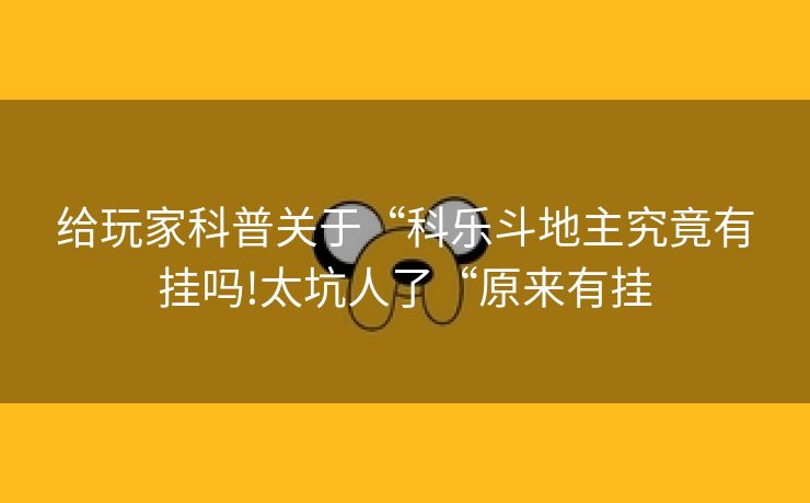给玩家科普关于“科乐斗地主究竟有挂吗!太坑人了“原来有挂