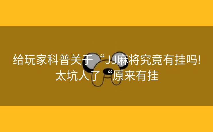 给玩家科普关于“JJ麻将究竟有挂吗!太坑人了“原来有挂