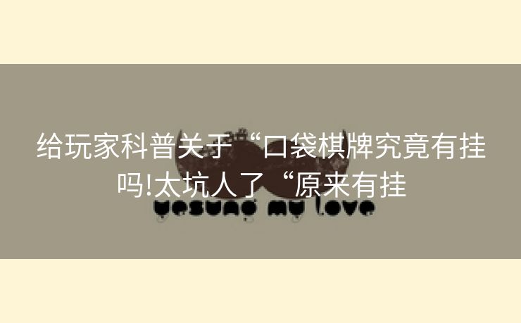 给玩家科普关于“口袋棋牌究竟有挂吗!太坑人了“原来有挂