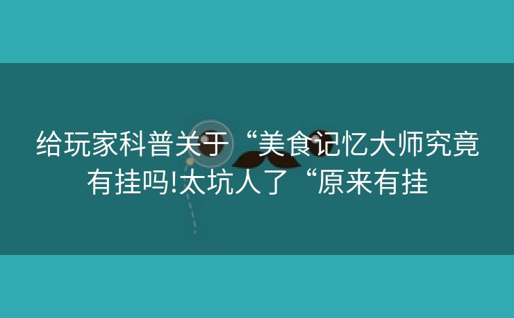 给玩家科普关于“美食记忆大师究竟有挂吗!太坑人了“原来有挂