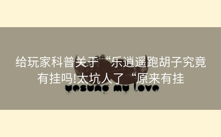 给玩家科普关于“乐逍遥跑胡子究竟有挂吗!太坑人了“原来有挂