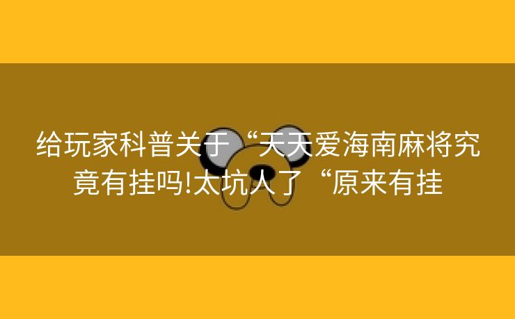 给玩家科普关于“天天爱海南麻将究竟有挂吗!太坑人了“原来有挂