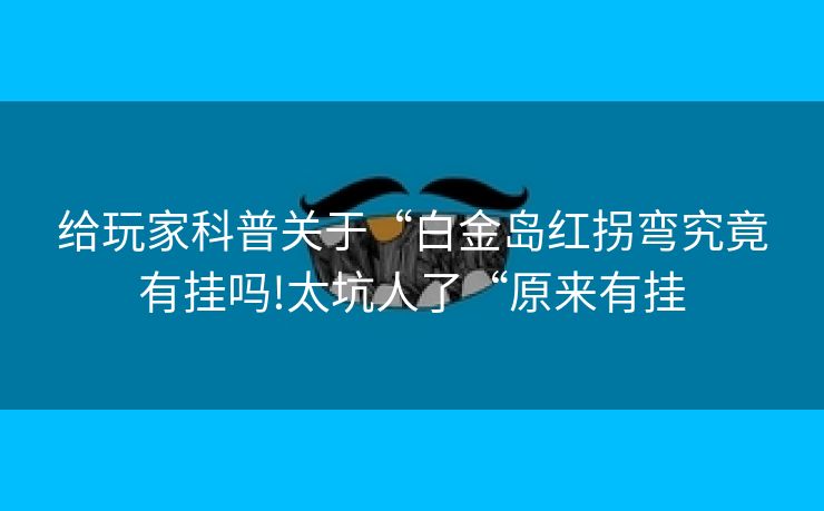 给玩家科普关于“白金岛红拐弯究竟有挂吗!太坑人了“原来有挂