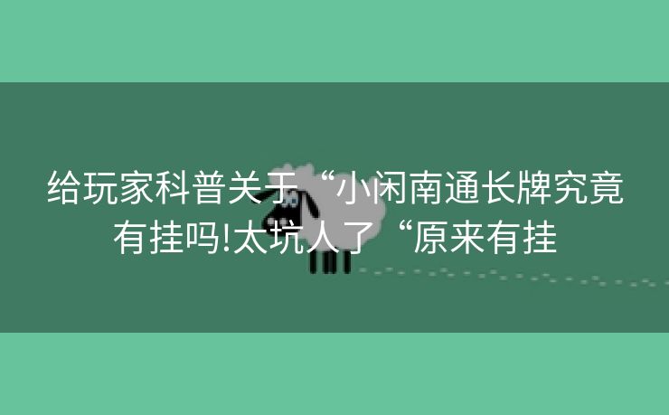 给玩家科普关于“小闲南通长牌究竟有挂吗!太坑人了“原来有挂
