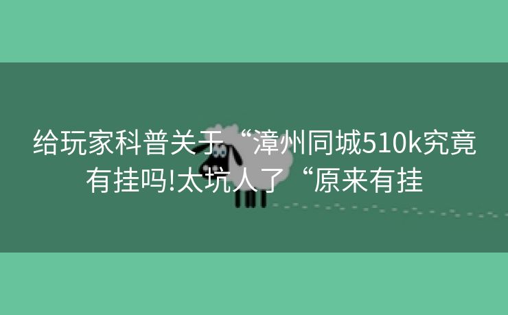 给玩家科普关于“漳州同城510k究竟有挂吗!太坑人了“原来有挂