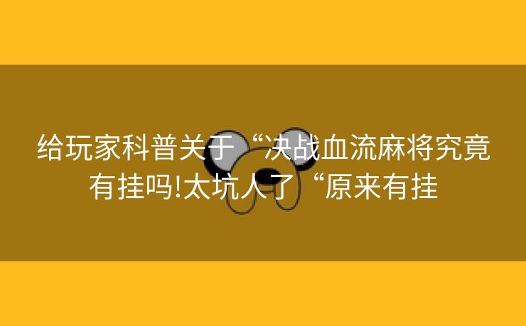 给玩家科普关于“决战血流麻将究竟有挂吗!太坑人了“原来有挂