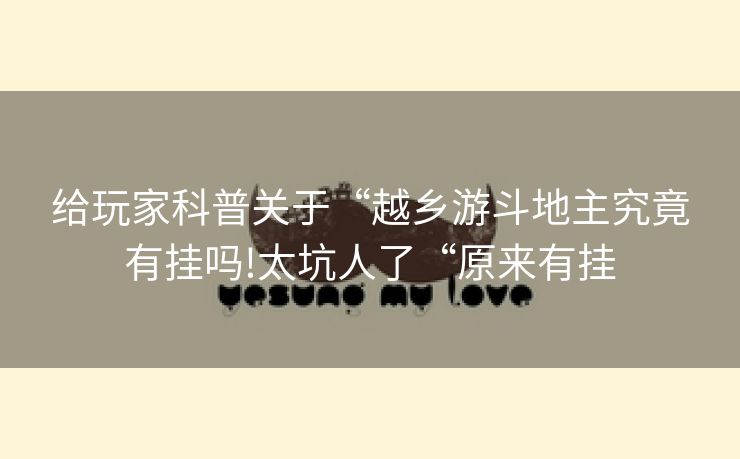 给玩家科普关于“越乡游斗地主究竟有挂吗!太坑人了“原来有挂