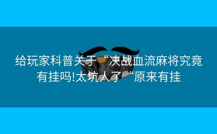 给玩家科普关于“决战血流麻将究竟有挂吗!太坑人了“原来有挂