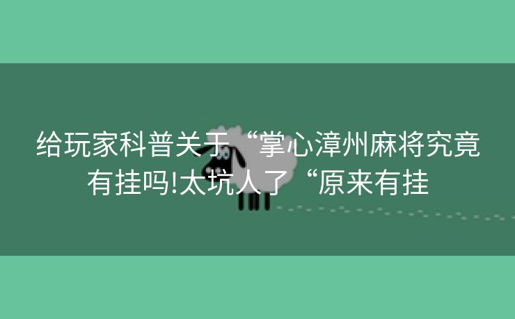 给玩家科普关于“掌心漳州麻将究竟有挂吗!太坑人了“原来有挂
