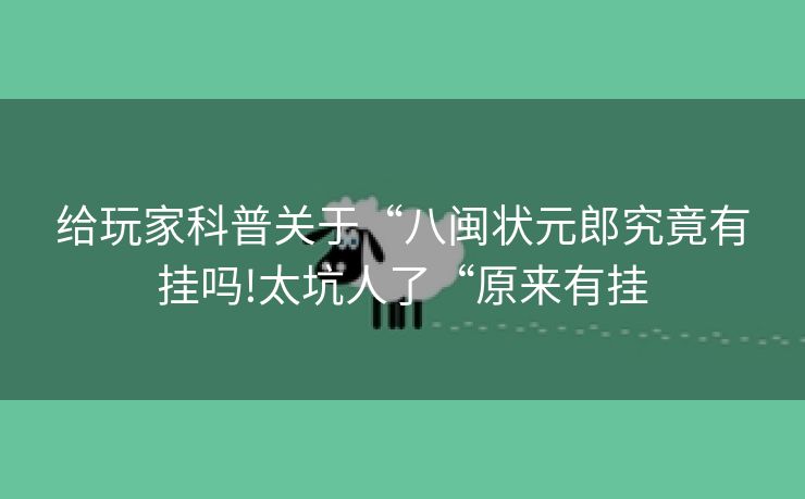 给玩家科普关于“八闽状元郎究竟有挂吗!太坑人了“原来有挂