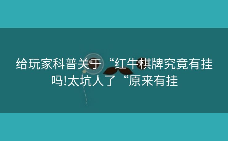 给玩家科普关于“红牛棋牌究竟有挂吗!太坑人了“原来有挂