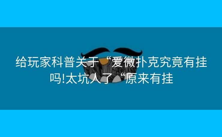 给玩家科普关于“爱微扑克究竟有挂吗!太坑人了“原来有挂