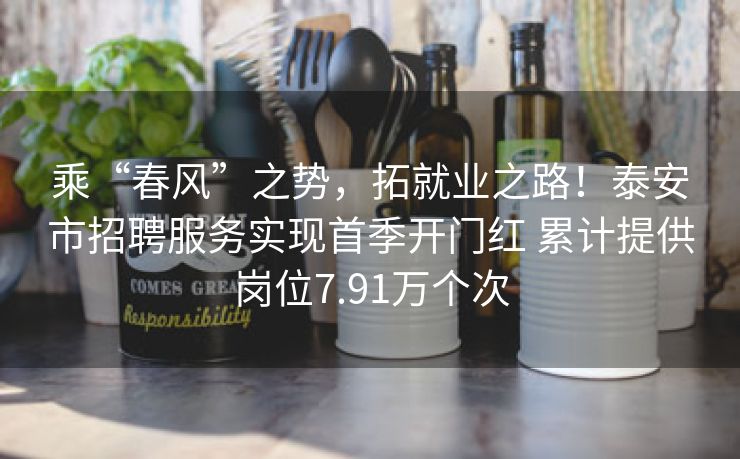 乘“春风”之势，拓就业之路！泰安市招聘服务实现首季开门红 累计提供岗位7.91万个次