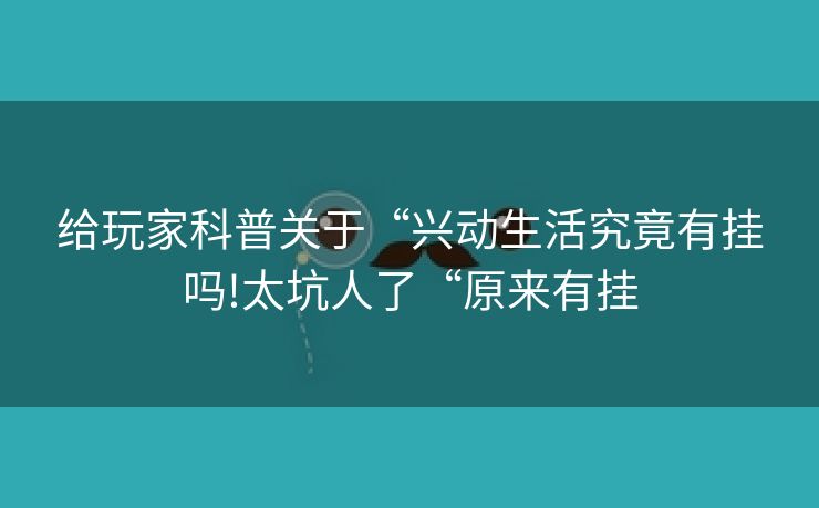 给玩家科普关于“兴动生活究竟有挂吗!太坑人了“原来有挂
