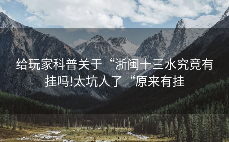 给玩家科普关于“浙闽十三水究竟有挂吗!太坑人了“原来有挂