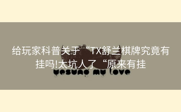 给玩家科普关于“TX舒兰棋牌究竟有挂吗!太坑人了“原来有挂