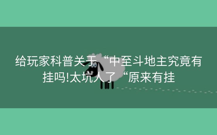 给玩家科普关于“中至斗地主究竟有挂吗!太坑人了“原来有挂