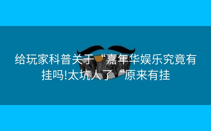 给玩家科普关于“嘉年华娱乐究竟有挂吗!太坑人了“原来有挂