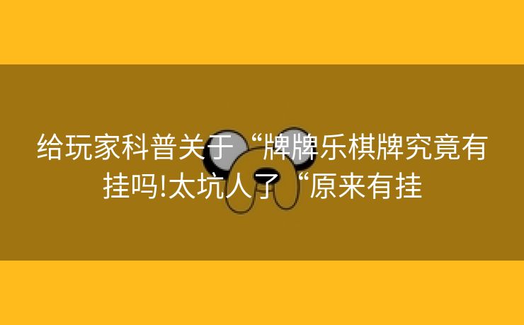 给玩家科普关于“牌牌乐棋牌究竟有挂吗!太坑人了“原来有挂